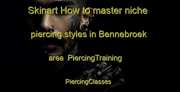 Skinart How to master niche piercing styles in Bennebroek area | PiercingTraining | PiercingClasses | SkinartTraining-Netherlands
