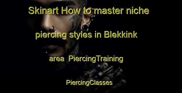 Skinart How to master niche piercing styles in Blekkink area | PiercingTraining | PiercingClasses | SkinartTraining-Netherlands