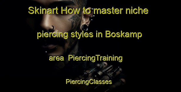 Skinart How to master niche piercing styles in Boskamp area | PiercingTraining | PiercingClasses | SkinartTraining-Netherlands