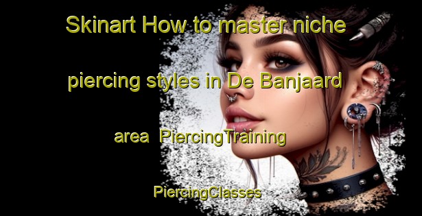 Skinart How to master niche piercing styles in De Banjaard area | PiercingTraining | PiercingClasses | SkinartTraining-Netherlands
