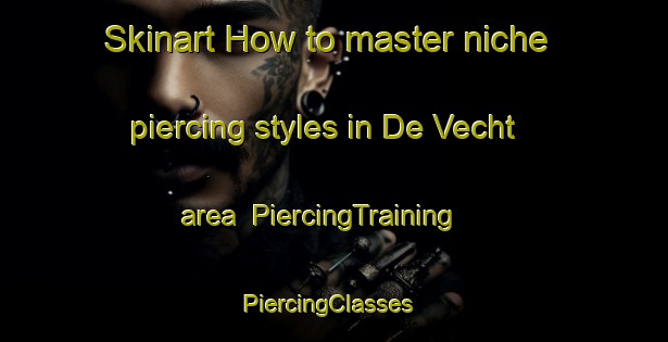 Skinart How to master niche piercing styles in De Vecht area | PiercingTraining | PiercingClasses | SkinartTraining-Netherlands