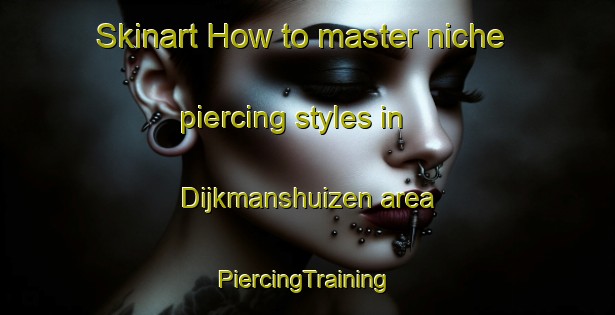 Skinart How to master niche piercing styles in Dijkmanshuizen area | #PiercingTraining #PiercingClasses #SkinartTraining-Netherlands