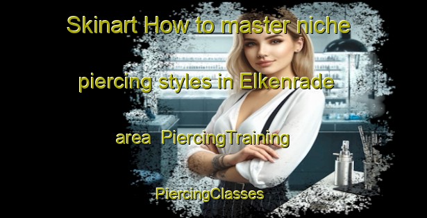 Skinart How to master niche piercing styles in Elkenrade area | PiercingTraining | PiercingClasses | SkinartTraining-Netherlands