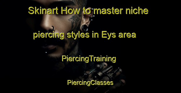 Skinart How to master niche piercing styles in Eys area | #PiercingTraining #PiercingClasses #SkinartTraining-Netherlands