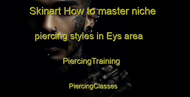 Skinart How to master niche piercing styles in Eys area | PiercingTraining | PiercingClasses | SkinartTraining-Netherlands