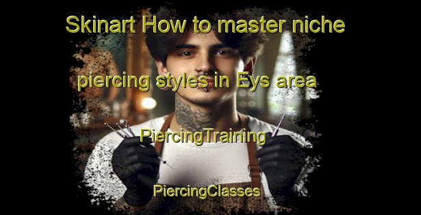 Skinart How to master niche piercing styles in Eys area | PiercingTraining | PiercingClasses | SkinartTraining-Netherlands