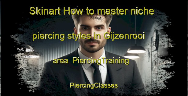 Skinart How to master niche piercing styles in Gijzenrooi area | #PiercingTraining #PiercingClasses #SkinartTraining-Netherlands