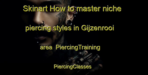 Skinart How to master niche piercing styles in Gijzenrooi area | PiercingTraining | PiercingClasses | SkinartTraining-Netherlands