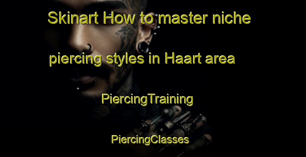 Skinart How to master niche piercing styles in Haart area | PiercingTraining | PiercingClasses | SkinartTraining-Netherlands