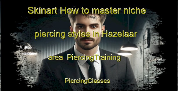 Skinart How to master niche piercing styles in Hazelaar area | PiercingTraining | PiercingClasses | SkinartTraining-Netherlands