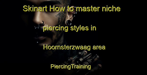 Skinart How to master niche piercing styles in Hoornsterzwaag area | PiercingTraining | PiercingClasses | SkinartTraining-Netherlands