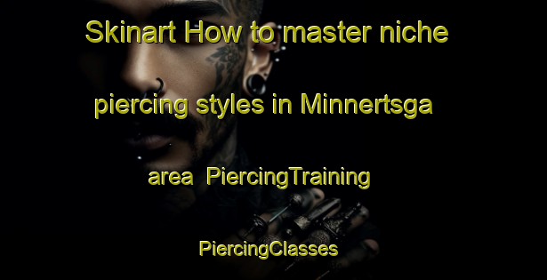 Skinart How to master niche piercing styles in Minnertsga area | PiercingTraining | PiercingClasses | SkinartTraining-Netherlands