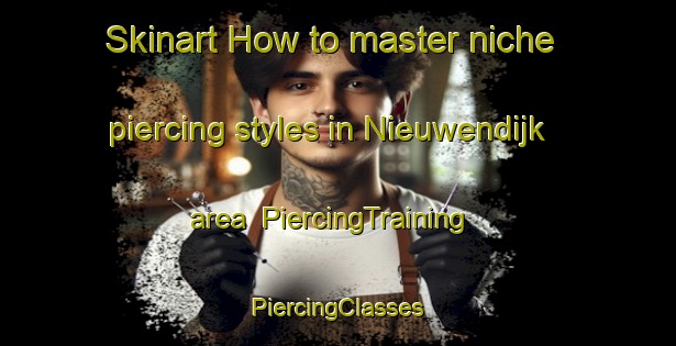 Skinart How to master niche piercing styles in Nieuwendijk area | #PiercingTraining #PiercingClasses #SkinartTraining-Netherlands