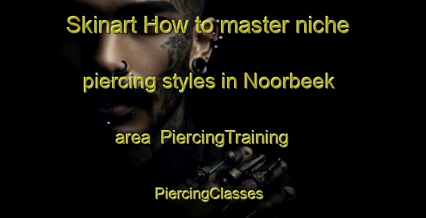 Skinart How to master niche piercing styles in Noorbeek area | PiercingTraining | PiercingClasses | SkinartTraining-Netherlands