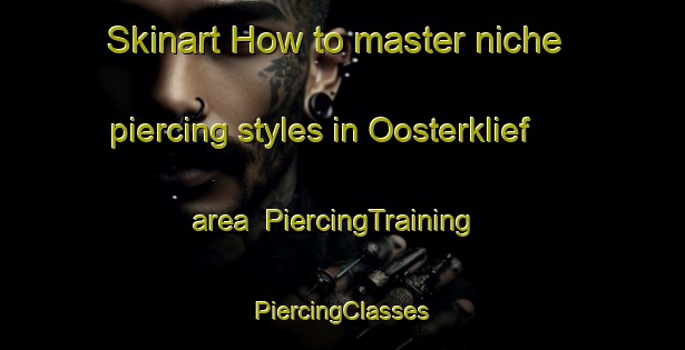 Skinart How to master niche piercing styles in Oosterklief area | #PiercingTraining #PiercingClasses #SkinartTraining-Netherlands