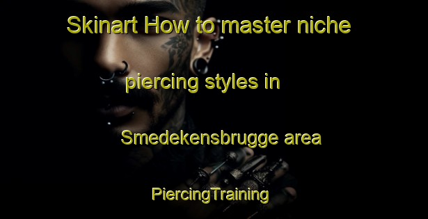 Skinart How to master niche piercing styles in Smedekensbrugge area | #PiercingTraining #PiercingClasses #SkinartTraining-Netherlands