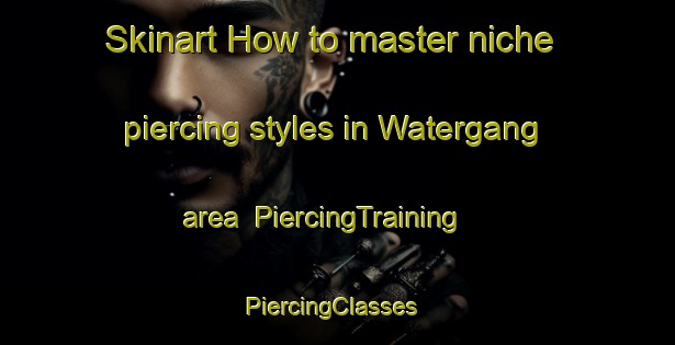 Skinart How to master niche piercing styles in Watergang area | PiercingTraining | PiercingClasses | SkinartTraining-Netherlands