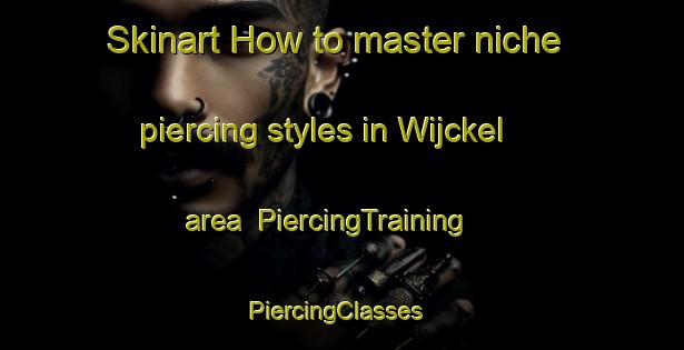 Skinart How to master niche piercing styles in Wijckel area | PiercingTraining | PiercingClasses | SkinartTraining-Netherlands