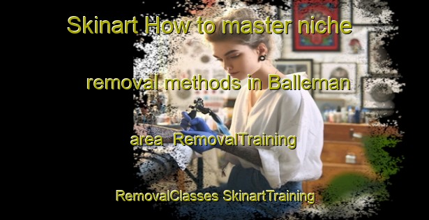 Skinart How to master niche removal methods in Balleman area | #RemovalTraining #RemovalClasses #SkinartTraining-Netherlands