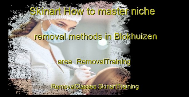 Skinart How to master niche removal methods in Blokhuizen area | #RemovalTraining #RemovalClasses #SkinartTraining-Netherlands