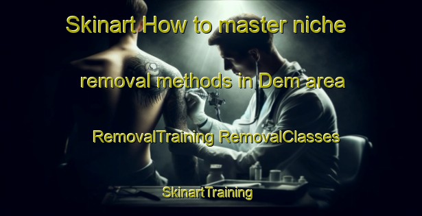 Skinart How to master niche removal methods in Dem area | #RemovalTraining #RemovalClasses #SkinartTraining-Netherlands