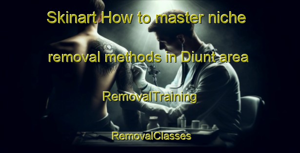 Skinart How to master niche removal methods in Diunt area | RemovalTraining | RemovalClasses | SkinartTraining-Netherlands