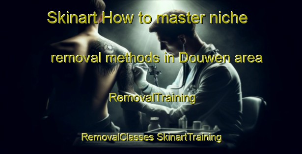 Skinart How to master niche removal methods in Douwen area | #RemovalTraining #RemovalClasses #SkinartTraining-Netherlands