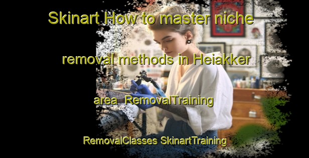 Skinart How to master niche removal methods in Heiakker area | #RemovalTraining #RemovalClasses #SkinartTraining-Netherlands