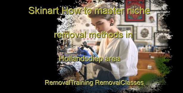 Skinart How to master niche removal methods in Hollandsdiep area | #RemovalTraining #RemovalClasses #SkinartTraining-Netherlands