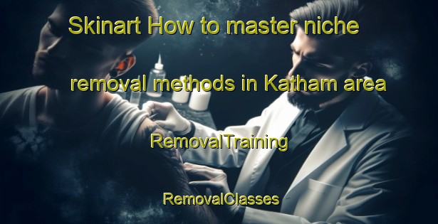 Skinart How to master niche removal methods in Katham area | RemovalTraining | RemovalClasses | SkinartTraining-Netherlands
