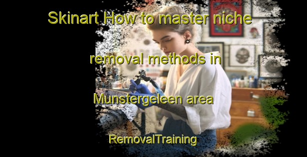 Skinart How to master niche removal methods in Munstergeleen area | RemovalTraining | RemovalClasses | SkinartTraining-Netherlands