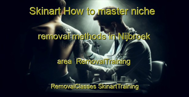 Skinart How to master niche removal methods in Nijbroek area | #RemovalTraining #RemovalClasses #SkinartTraining-Netherlands