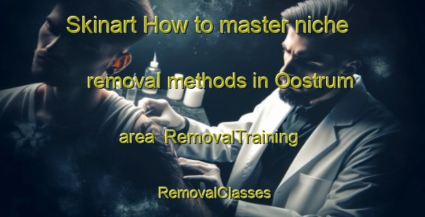 Skinart How to master niche removal methods in Oostrum area | RemovalTraining | RemovalClasses | SkinartTraining-Netherlands