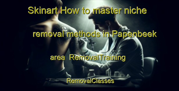 Skinart How to master niche removal methods in Papenbeek area | RemovalTraining | RemovalClasses | SkinartTraining-Netherlands