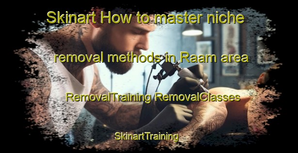 Skinart How to master niche removal methods in Raam area | #RemovalTraining #RemovalClasses #SkinartTraining-Netherlands