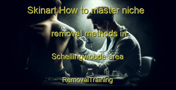 Skinart How to master niche removal methods in Schellingwoude area | RemovalTraining | RemovalClasses | SkinartTraining-Netherlands