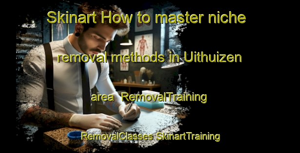 Skinart How to master niche removal methods in Uithuizen area | #RemovalTraining #RemovalClasses #SkinartTraining-Netherlands