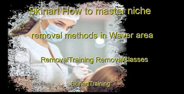 Skinart How to master niche removal methods in Waver area | #RemovalTraining #RemovalClasses #SkinartTraining-Netherlands