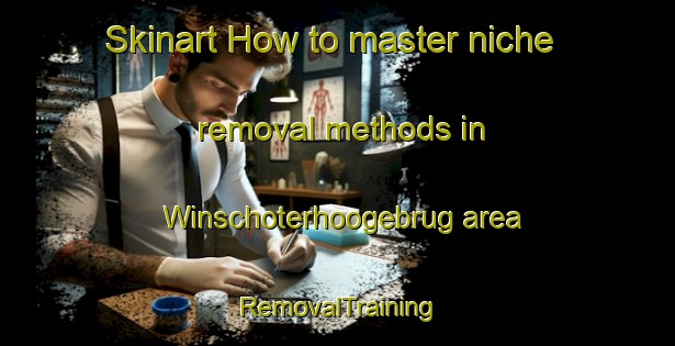 Skinart How to master niche removal methods in Winschoterhoogebrug area | RemovalTraining | RemovalClasses | SkinartTraining-Netherlands