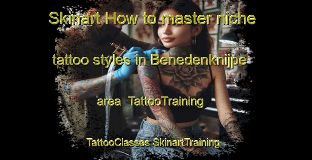 Skinart How to master niche tattoo styles in Benedenknijpe area | #TattooTraining #TattooClasses #SkinartTraining-Netherlands