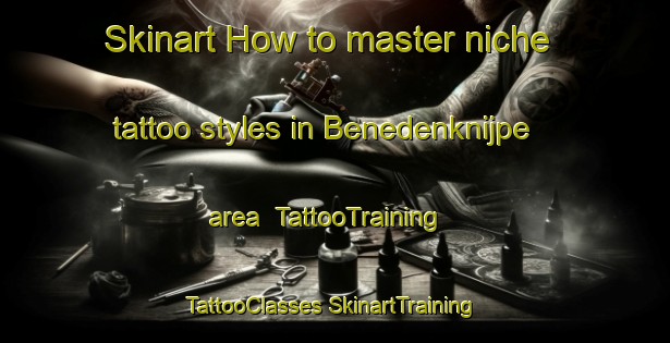 Skinart How to master niche tattoo styles in Benedenknijpe area | #TattooTraining #TattooClasses #SkinartTraining-Netherlands