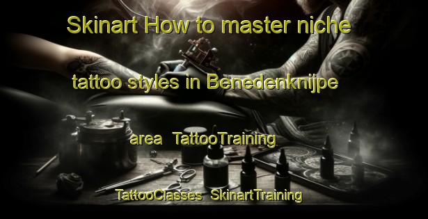 Skinart How to master niche tattoo styles in Benedenknijpe area | TattooTraining | TattooClasses | SkinartTraining-Netherlands