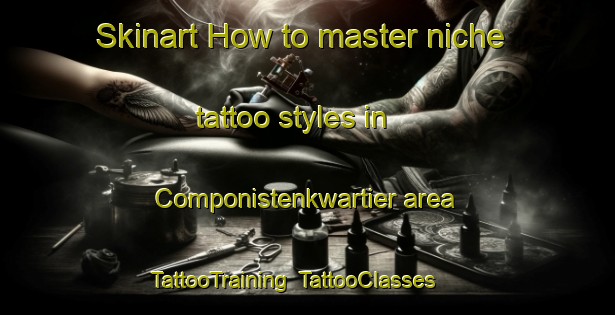 Skinart How to master niche tattoo styles in Componistenkwartier area | TattooTraining | TattooClasses | SkinartTraining-Netherlands