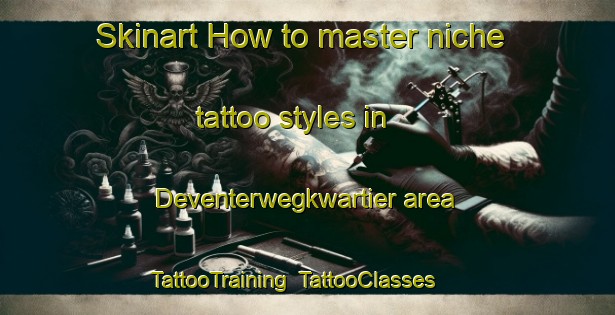 Skinart How to master niche tattoo styles in Deventerwegkwartier area | TattooTraining | TattooClasses | SkinartTraining-Netherlands