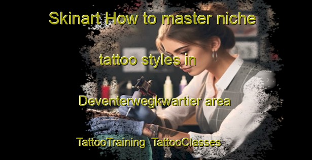 Skinart How to master niche tattoo styles in Deventerwegkwartier area | TattooTraining | TattooClasses | SkinartTraining-Netherlands