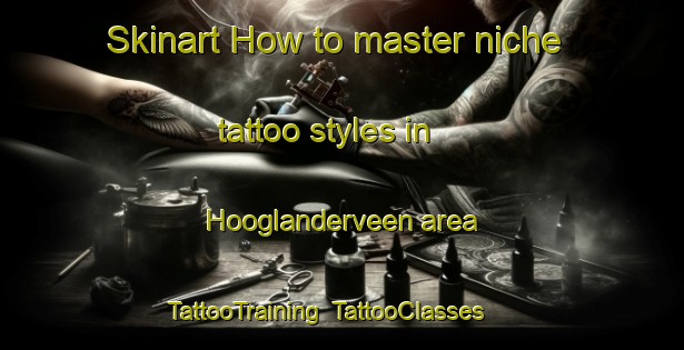 Skinart How to master niche tattoo styles in Hooglanderveen area | TattooTraining | TattooClasses | SkinartTraining-Netherlands