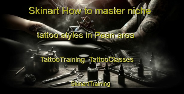 Skinart How to master niche tattoo styles in Pean area | TattooTraining | TattooClasses | SkinartTraining-Netherlands