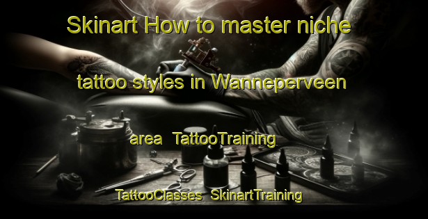 Skinart How to master niche tattoo styles in Wanneperveen area | TattooTraining | TattooClasses | SkinartTraining-Netherlands