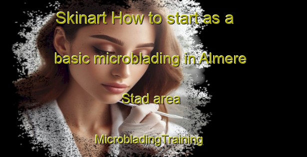 Skinart How to start as a basic microblading in Almere Stad area | MicrobladingTraining | MicrobladingClasses | SkinartTraining-Netherlands