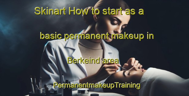 Skinart How to start as a basic permanent makeup in Berkeind area | PermanentmakeupTraining | PermanentmakeupClasses | SkinartTraining-Netherlands